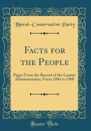 Facts for the People: Pages from the Record of the Laurier Administration, from 1896 to 1908 (Classic Reprint)