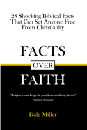 Facts Over Faith: 28 Shocking Biblical Facts That Can Set Anyone Free From Christianity