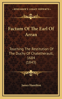 Factum of the Earl of Arran: Touching the Restitution of the Duchy of Chatelherault, 1684 (1843) - Hamilton, James