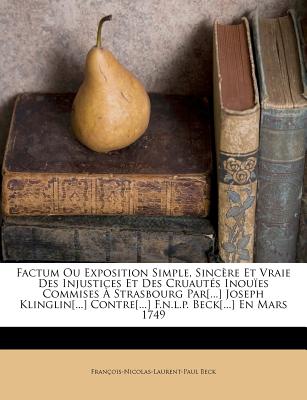 Factum Ou Exposition Simple, Sinc?re Et Vraie Des Injustices Et Des Cruaut?s Inou?es Commises ? Strasbourg Par[...] Joseph Klinglin[...] Contre[...] F.n.l.p. Beck[...] En Mars 1749 - Beck, Fran?ois-Nicolas-Laurent-Paul