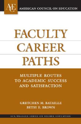 Faculty Career Paths: Multiple Routes to Academic Success and Satisfaction - Bataille, Gretchen M, and Brown, Betsy E