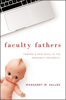 Faculty Fathers: Toward a New Ideal in the Research University - Sallee, Margaret W