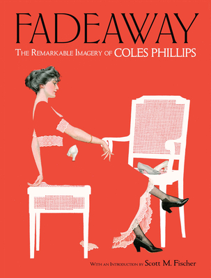 Fadeaway: The Remarkable Imagery of Coles Phillips - Phillips, Coles, and Fischer, Scott, Mr. (Introduction by), and Menges, Jeff A (Editor)