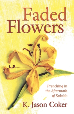 Faded Flowers: Preaching in the Aftermath of Suicide - Coker, K Jason