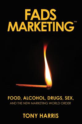 FADS Marketing: Food, Alcohol, Drugs, Sex, and the New Marketing World Order - Harris, Tony