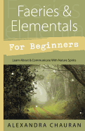 Faeries and Elementals for Beginners: Learn About and Communicate with Nature Spirits