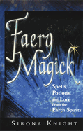 Faery Magick: Spells, Potions, and Lore from the Earth Spirits