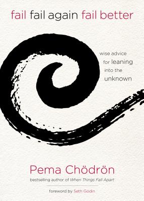 Fail, Fail Again, Fail Better: Wise Advice for Leaning Into the Unknown - Chodron, Pema, and Godin, Seth (Foreword by)