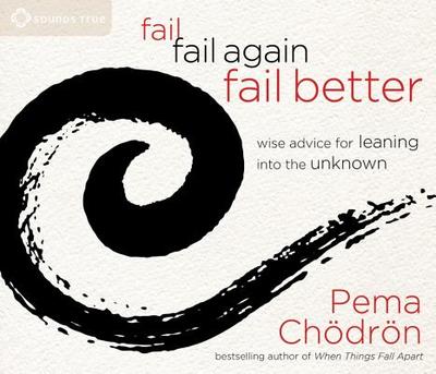 Fail, Fail Again, Fail Better: Wise Advice for Leaning Into the Unknown - Chodron, Pema