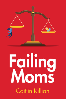 Failing Moms: Social Condemnation and Criminalization of Mothers - Killian, Caitlin