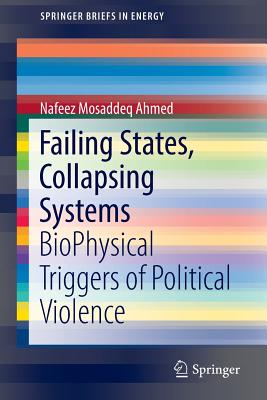 Failing States, Collapsing Systems: Biophysical Triggers of Political Violence - Ahmed, Nafeez Mosaddeq
