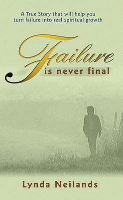 Failure is Never Final: A True Story That Will Help You Turn Failure Into Real Spiritual Growth - Neilands, Lynda