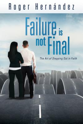 Failure Is Not Final: The Art of Stepping Out in Faith - Hernandez, Roger