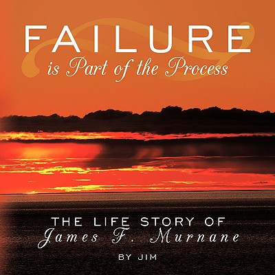 Failure is Part of the Process: The Life Story of James F. Murnane - Jim, Dr.