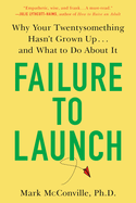 Failure to Launch: Failure to Launch: Why Your Twentysomething Hasn't Grown Up...and What to Do About It