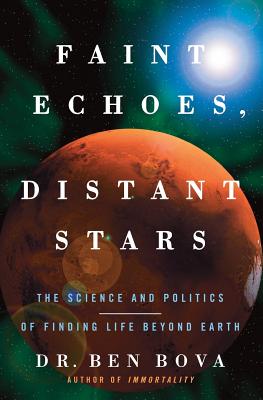 Faint Echoes, Distant Stars: The Science and Politics of Finding Life Beyond Earth - Bova, Ben, Dr.