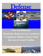 Fair and Balanced: Should the Media Now be Considered A Legitimate Military Target Under the Law of Armed Conflict