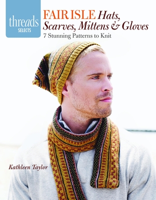 Fair Isle Hats, Scarves, Mittens & Gloves: 7 Stunning Patterns to Knit - Taylor, Kathleen, Otr/L