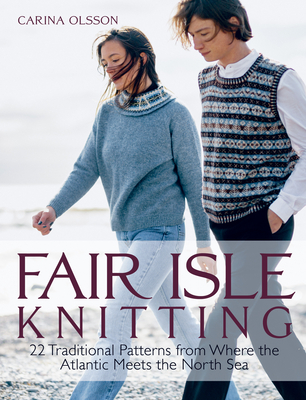 Fair Isle Knitting: 22 Traditional Patterns from Where the Atlantic Meets the North Sea - Olsson, Carina