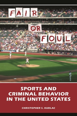 Fair or Foul: Sports and Criminal Behavior in the United States - Kudlac, Christopher S