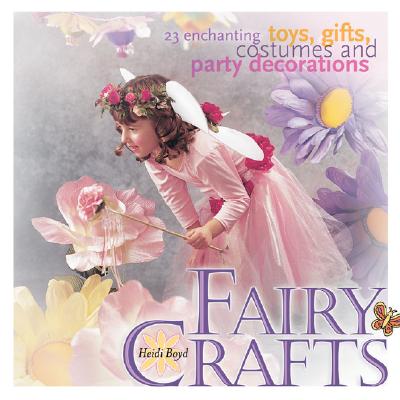 Fairy Crafts: 23 Enchanting Toys, Gifts, Costumes and Party Decorations - Boyd, Heidi