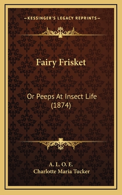 Fairy Frisket: Or Peeps at Insect Life (1874) - A L O E, and Tucker, Charlotte Maria