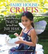 Fairy House Crafts: Wonderful, Whimsical Projects for You and Your Fairy House