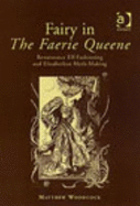 Fairy in the Faerie Queene: Renaissance Elf-Fashioning and Elizabethan Myth-Making - Woodcock, Matthew