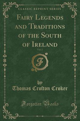 Fairy Legends and Traditions of the South of Ireland, Vol. 2 (Classic Reprint) - Croker, Thomas Crofton