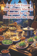 Fairy Tale Feasts: 100 Culinary Marvels Inspired by The Princess and the Frog