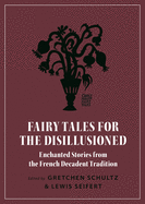 Fairy Tales for the Disillusioned: Enchanted Stories from the French Decadent Tradition