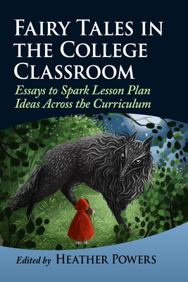 Fairy Tales in the College Classroom: Essays to Spark Lesson Plan Ideas Across the Curriculum - Powers, Heather (Editor)