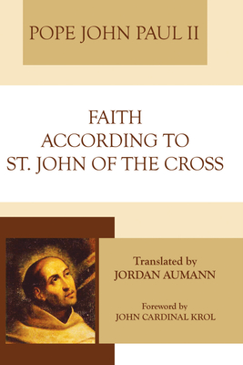 Faith According to St. John of the Cross - John Paul II, and Aumann, Jordan Op (Translated by), and Krol, John Cardinal (Foreword by)