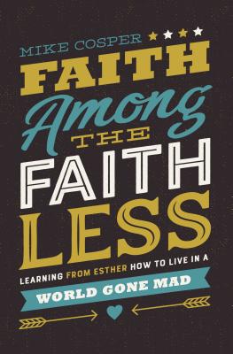 Faith Among the Faithless: Learning from Esther How to Live in a World Gone Mad - Cosper, Mike