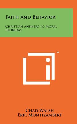 Faith and Behavior: Christian Answers to Moral Problems - Walsh, Chad, and Montizambert, Eric