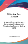 Faith And Free Thought: A Second Course Of Lectures Delivered At The Request Of The Christian Evidence Society (1873)