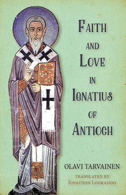 Faith and Love in Ignatius of Antioch - Tarvainen, Olavi, and Lookadoo, Jonathon (Translated by)