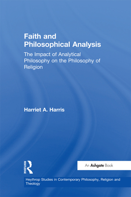 Faith and Philosophical Analysis: The Impact of Analytical Philosophy on the Philosophy of Religion - Harris, Harriet A.