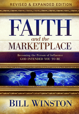 Faith and the Marketplace: Becoming the Person of Influence God Intended You to Be - Winston, Bill