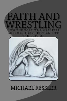 Faith and Wrestling: How the Role of a Wrestler Mirrors the Christian Life - Fessler, Michael