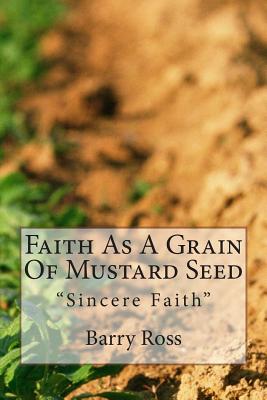 Faith As A Grain Of Mustard Seed: "Sincere Faith" - Ross, Barry