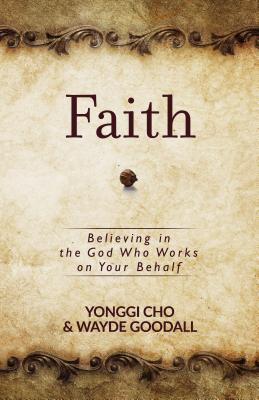 Faith: Believing in the God Who Works on Your Behalf - Cho, Yonggi, and Goodall, Wayde