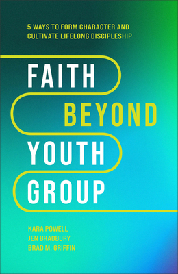 Faith Beyond Youth Group: Five Ways to Form Character and Cultivate Lifelong Discipleship - Powell, Kara, and Bradbury, Jen, and Griffin, Brad M