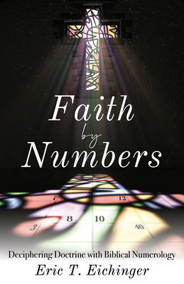 Faith by Numbers: Deciphering Doctrine with Biblical Numerology - Eichinger, Eric