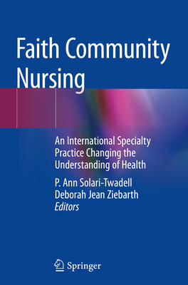 Faith Community Nursing: An International Specialty Practice Changing the Understanding of Health - Solari-Twadell, P. Ann (Editor), and Ziebarth, Deborah Jean (Editor)