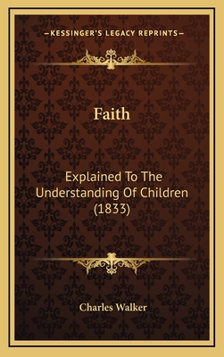 Faith: Explained to the Understanding of Children (1833) - Walker, Charles, Cap.