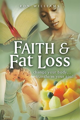 Faith & Fat Loss: Change Your Body... Transform Your Soul - Williams, Ron