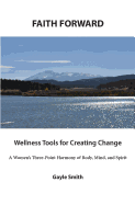 Faith Forward Wellness Tools for Creating Change: A Women's Three-Point Harmony of Body, Mind, and Spirit