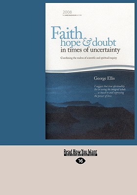 Faith, Hope and Doubt in Times of Uncertainty: Combining the Realms of Scientific and Spiritual Inquiry (Easyread Large Edition) - Ellis, George