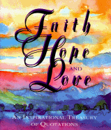 Faith, Hope, and Love: An Inspirational Treasury of Quotations
